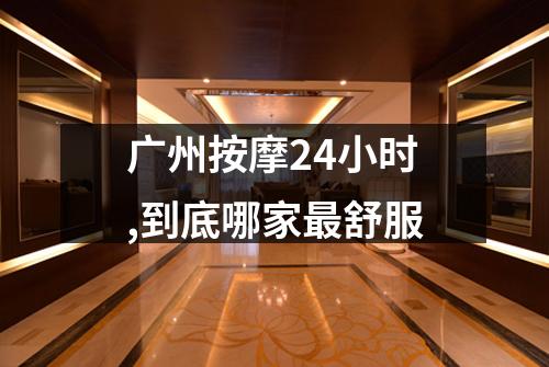 广州按摩24小时,到底哪家最舒服