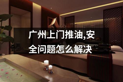 广州上门推油,安全问题怎么解决