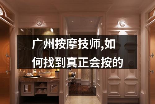 广州按摩技师,如何找到真正会按的