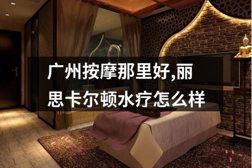 广州按摩那里好,丽思卡尔顿水疗怎么样
