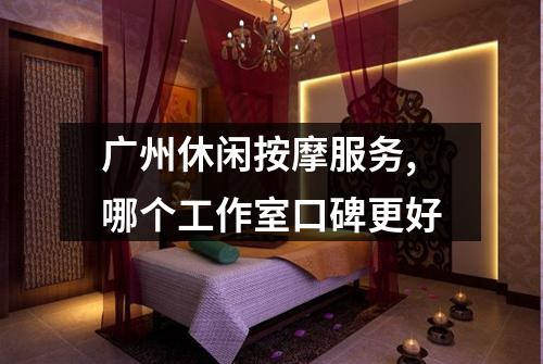 广州休闲按摩服务,哪个工作室口碑更好