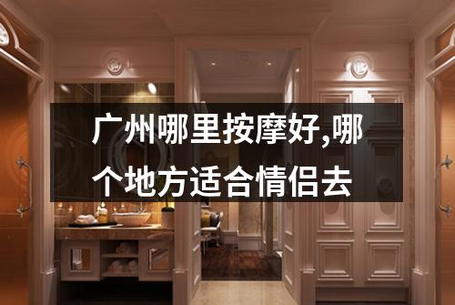 广州哪里按摩好,哪个地方适合情侣去