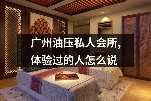 广州油压私人会所,体验过的人怎么说