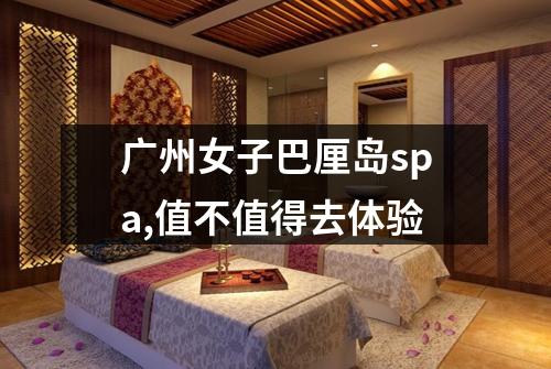 广州女子巴厘岛spa,值不值得去体验