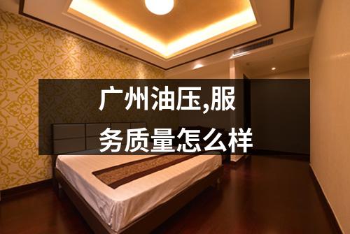 广州油压,服务质量怎么样