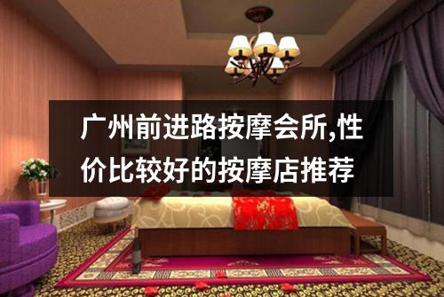 广州前进路按摩会所,性价比较好的按摩店推荐