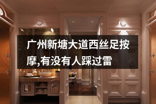 广州新塘大道西丝足按摩,有没有人踩过雷