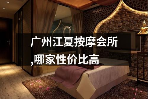 广州江夏按摩会所,哪家性价比高
