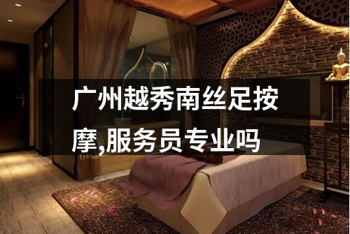 广州越秀南丝足按摩,服务员专业吗