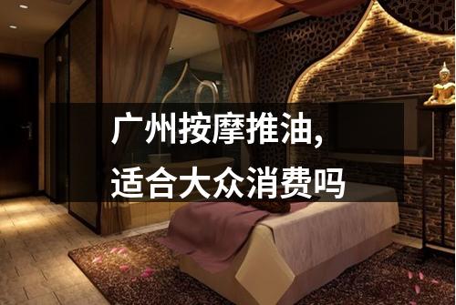 广州按摩推油,适合大众消费吗