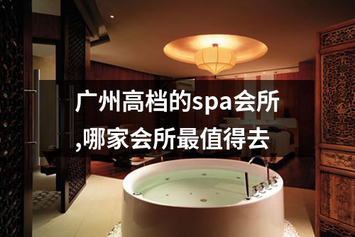 广州高档的spa会所,哪家会所最值得去