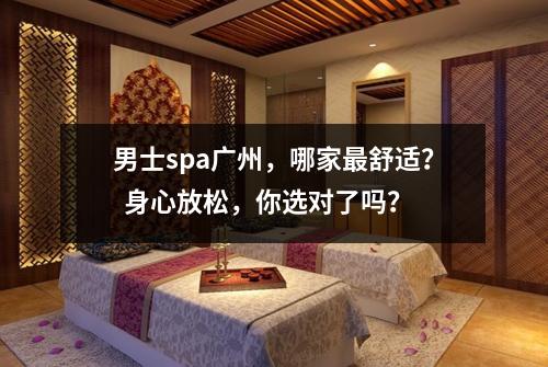 男士spa广州，哪家最舒适？  身心放松，你选对了吗？