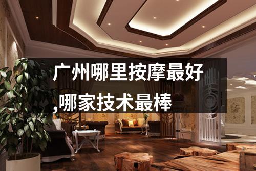 广州哪里按摩最好,哪家技术最棒