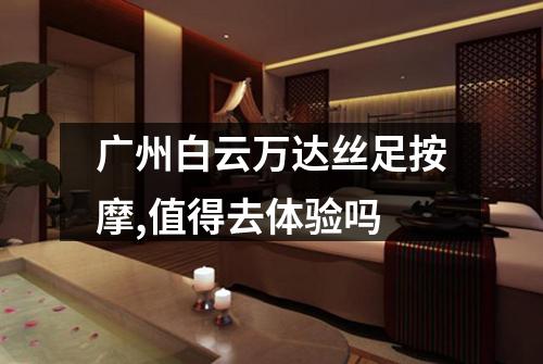 广州白云万达丝足按摩,值得去体验吗