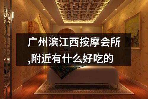 广州滨江西按摩会所,附近有什么好吃的