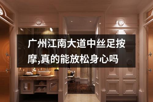 广州江南大道中丝足按摩,真的能放松身心吗