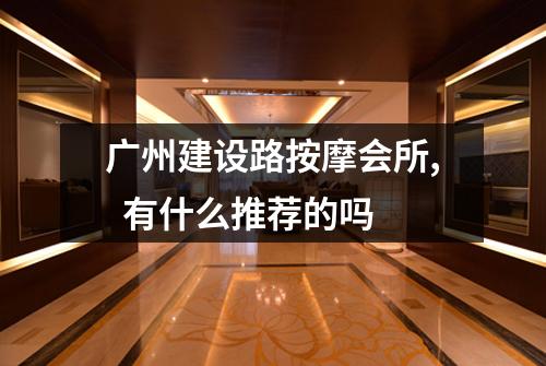 广州建设路按摩会所,  有什么推荐的吗