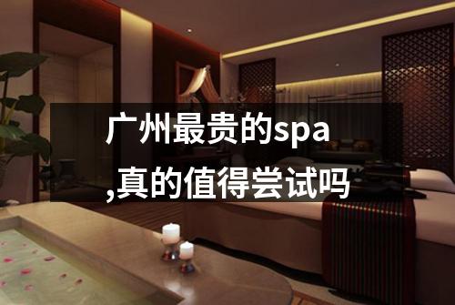 广州最贵的spa,真的值得尝试吗