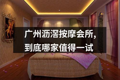 广州沥滘按摩会所,到底哪家值得一试