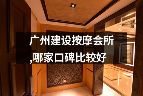 广州建设按摩会所,哪家口碑比较好