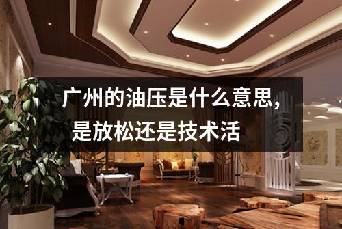 广州的油压是什么意思,  是放松还是技术活