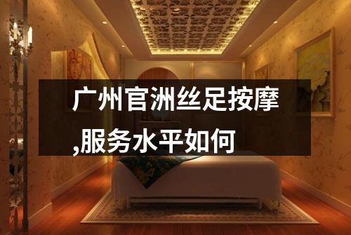 广州官洲丝足按摩,服务水平如何