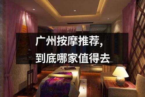 广州按摩推荐,到底哪家值得去
