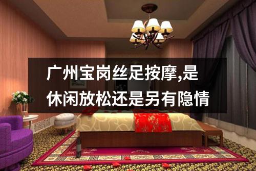 广州宝岗丝足按摩,是休闲放松还是另有隐情