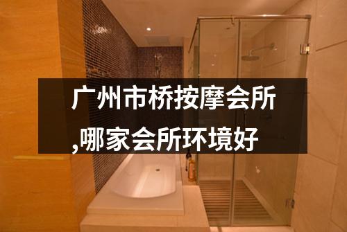 广州市桥按摩会所,哪家会所环境好