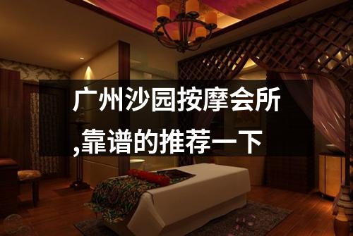 广州沙园按摩会所,靠谱的推荐一下