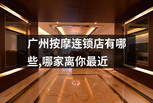 广州按摩连锁店有哪些,哪家离你最近
