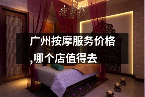 广州按摩服务价格,哪个店值得去