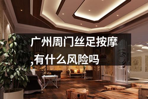 广州周门丝足按摩,有什么风险吗