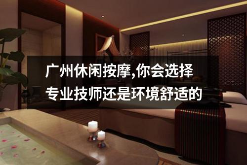 广州休闲按摩,你会选择专业技师还是环境舒适的