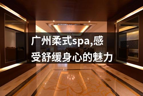 广州柔式spa,感受舒缓身心的魅力
