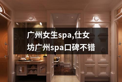 广州女生spa,仕女坊广州spa口碑不错