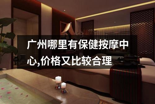 广州哪里有保健按摩中心,价格又比较合理