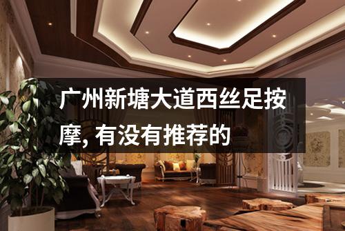 广州新塘大道西丝足按摩, 有没有推荐的