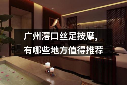 广州滘口丝足按摩,有哪些地方值得推荐