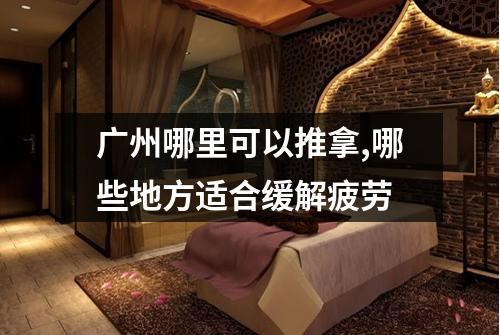 广州哪里可以推拿,哪些地方适合缓解疲劳