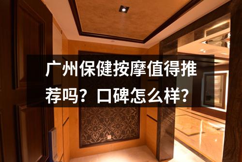 广州保健按摩值得推荐吗？口碑怎么样？