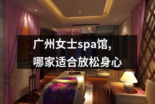 广州女士spa馆,哪家适合放松身心