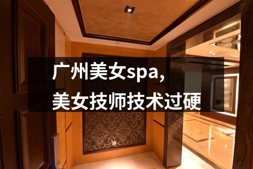 广州美女spa,美女技师技术过硬