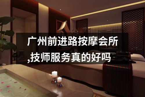 广州前进路按摩会所,技师服务真的好吗