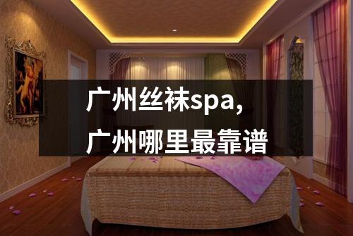 广州丝袜spa,广州哪里最靠谱