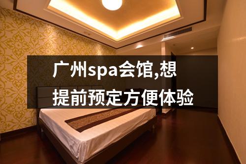 广州spa会馆,想提前预定方便体验