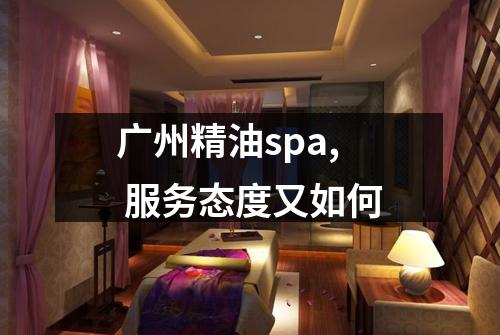 广州精油spa, 服务态度又如何