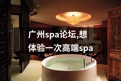 广州spa论坛,想体验一次高端spa