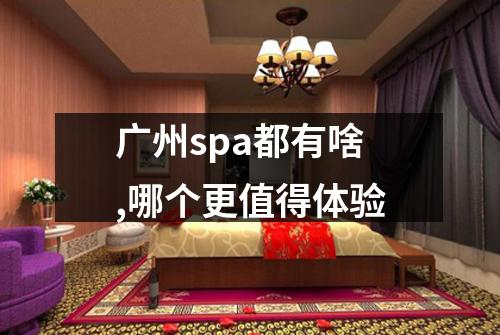 广州spa都有啥,哪个更值得体验