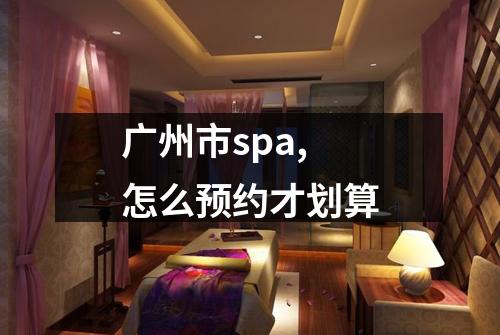 广州市spa,怎么预约才划算